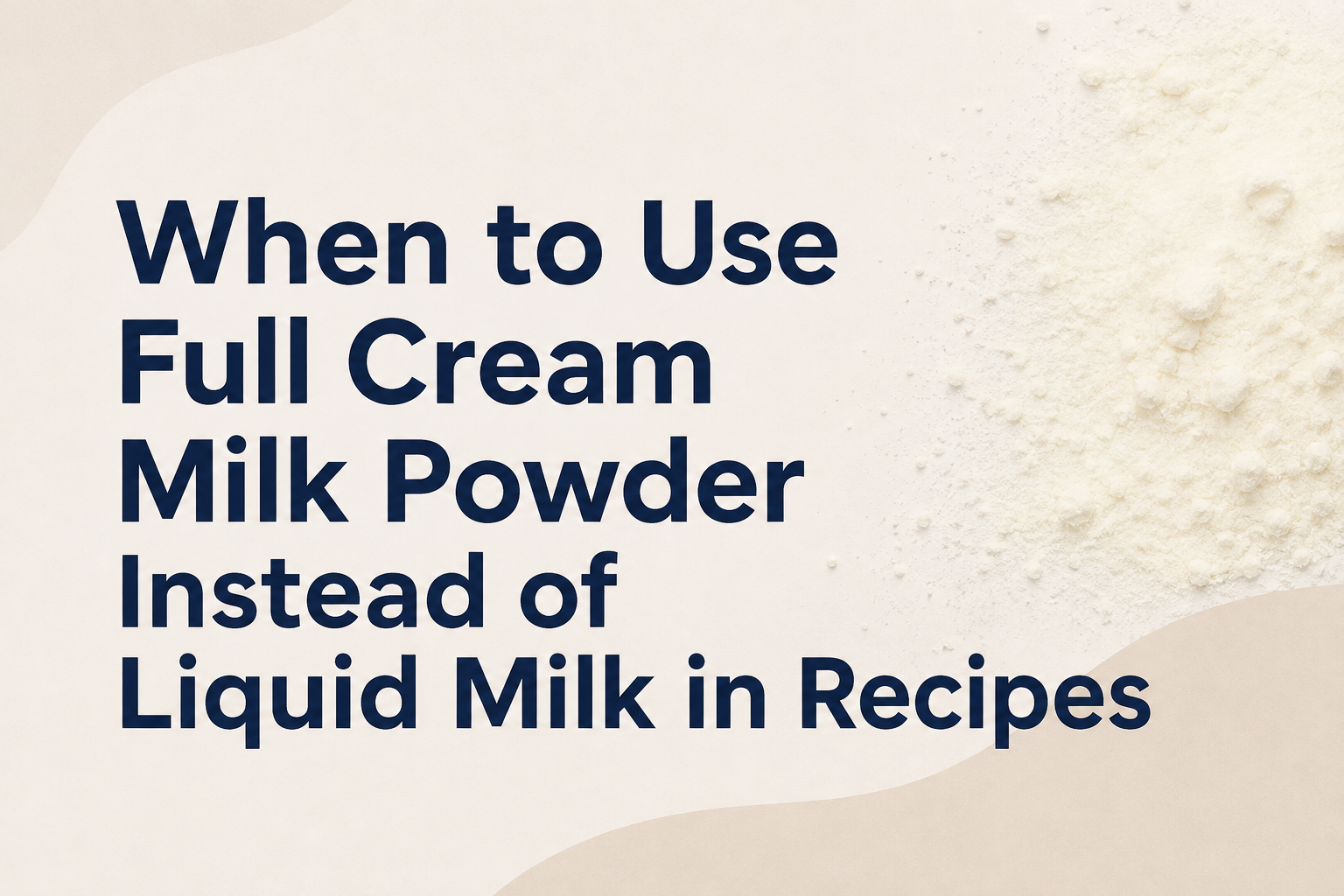 When to Use Full Cream Milk Powder Instead of Liquid Milk in Recipes